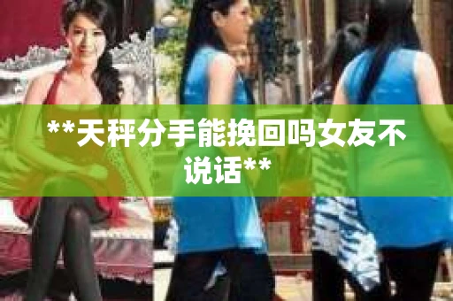 **天秤分手能挽回吗女友不说话**