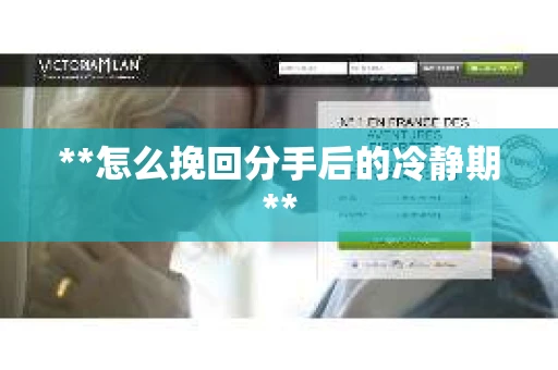 **怎么挽回分手后的冷静期**