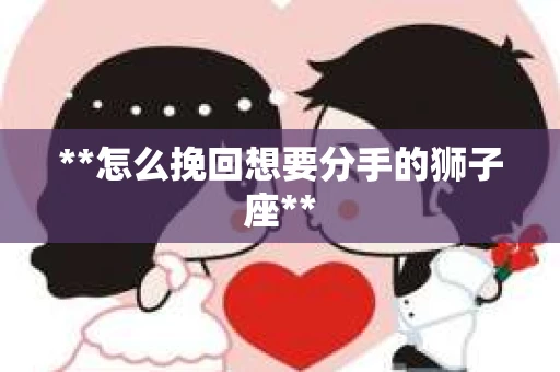 **怎么挽回想要分手的狮子座**