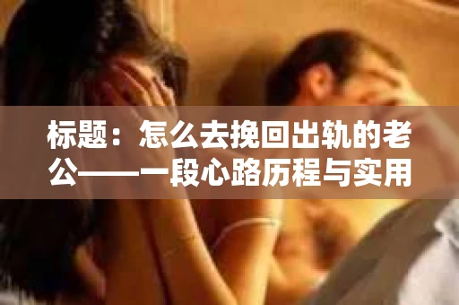 标题：怎么去挽回出轨的老公——一段心路历程与实用建议