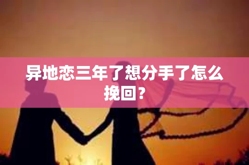 异地恋三年了想分手了怎么挽回？