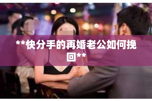 **快分手的再婚老公如何挽回**