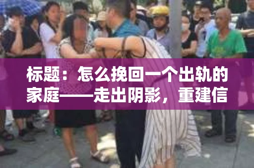 标题：怎么挽回一个出轨的家庭——走出阴影，重建信任之路