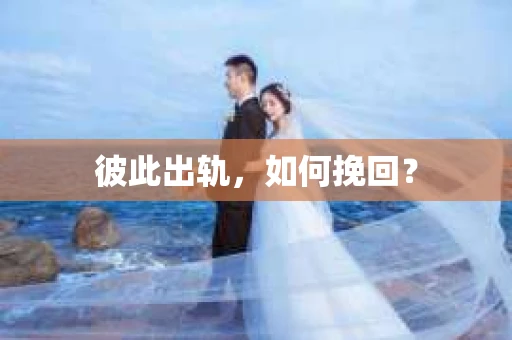 彼此出轨，如何挽回？