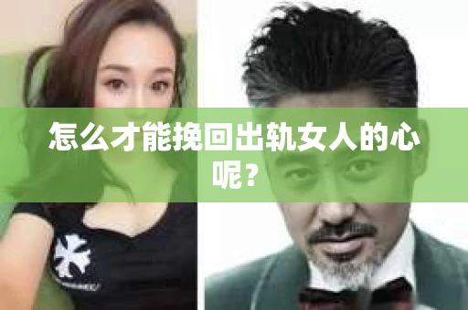 怎么才能挽回出轨女人的心呢？