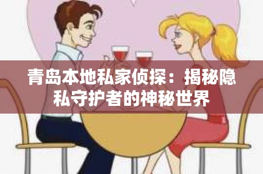 青岛本地私家侦探：揭秘隐私守护者的神秘世界