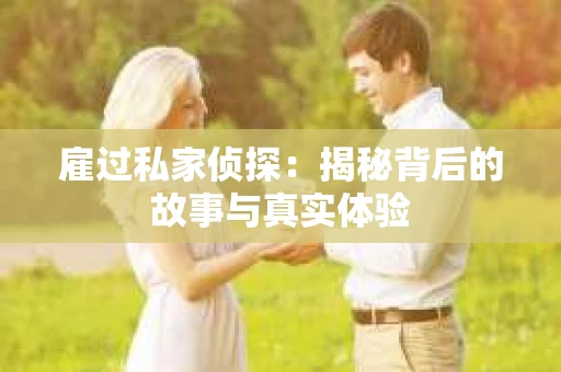 雇过私家侦探：揭秘背后的故事与真实体验