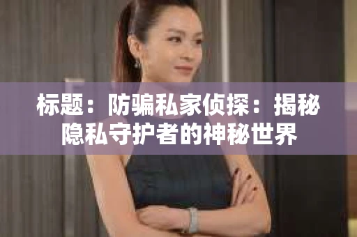 标题：防骗私家侦探：揭秘隐私守护者的神秘世界