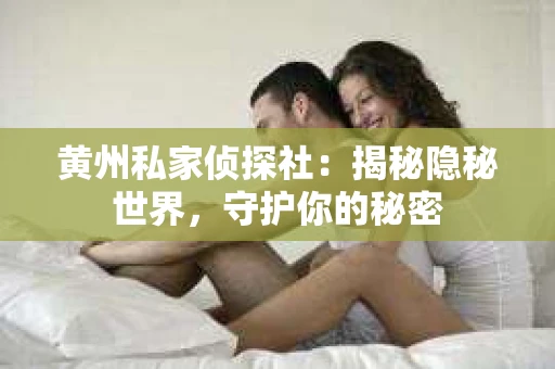 黄州私家侦探社：揭秘隐秘世界，守护你的秘密