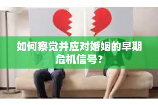 如何察觉并应对婚姻的早期危机信号？