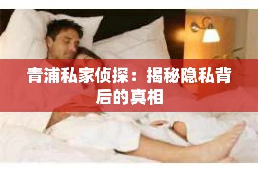 青浦私家侦探：揭秘隐私背后的真相