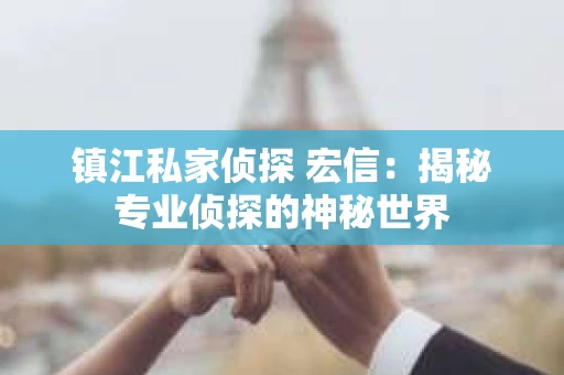 镇江私家侦探 宏信：揭秘专业侦探的神秘世界