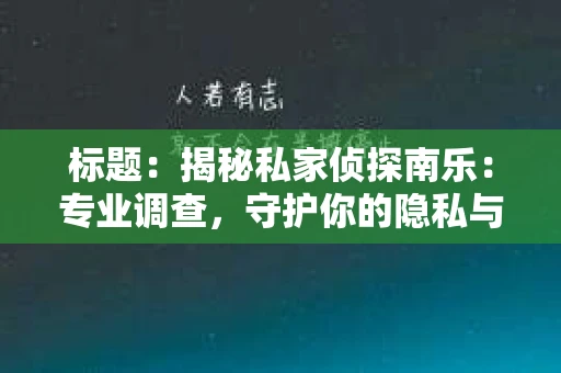 标题：揭秘私家侦探南乐：专业调查，守护你的隐私与权益