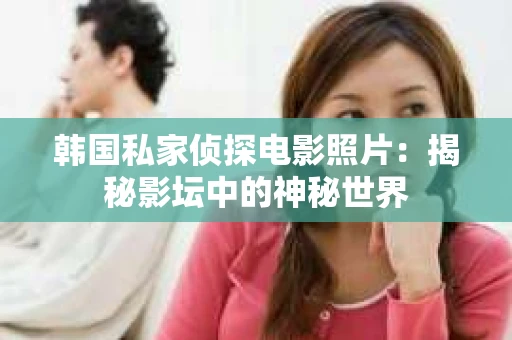 韩国私家侦探电影照片：揭秘影坛中的神秘世界