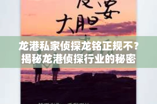 龙港私家侦探龙铭正规不?揭秘龙港侦探行业的秘密 龙港私家侦探龙铭正规不?揭秘龙港侦探行业的秘密