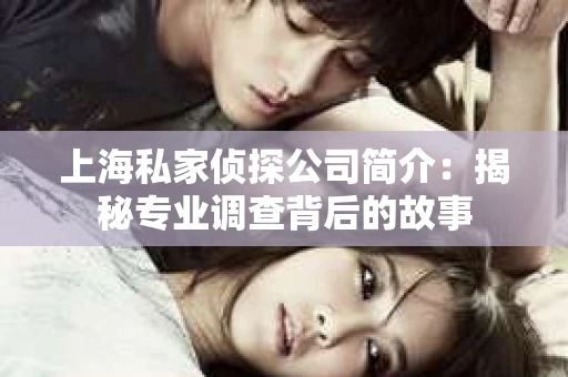上海私家侦探公司简介：揭秘专业调查背后的故事