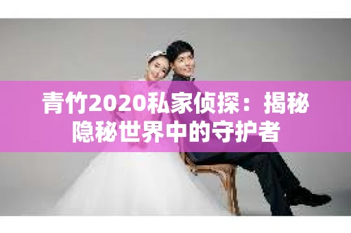 青竹2020私家侦探：揭秘隐秘世界中的守护者