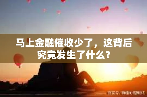 马上金融催收少了，这背后究竟发生了什么？