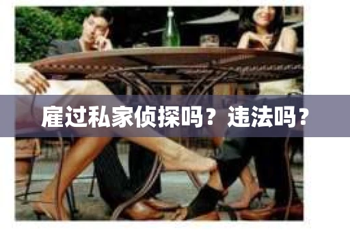 雇过私家侦探吗？违法吗？