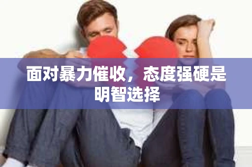 面对暴力催收，态度强硬是明智选择