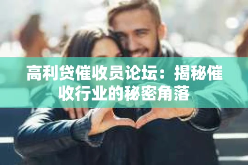 高利贷催收员论坛:揭秘催收行业的秘密角落 高利贷催收员论坛:揭秘催收行业的秘密角落