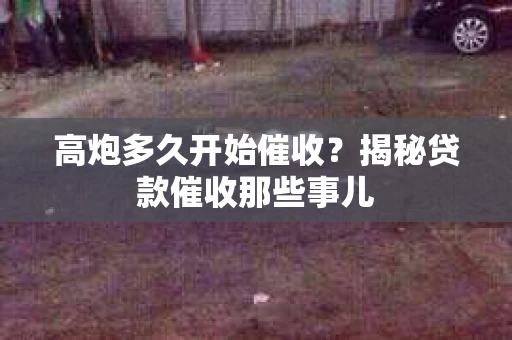 高炮多久开始催收？揭秘贷款催收那些事儿