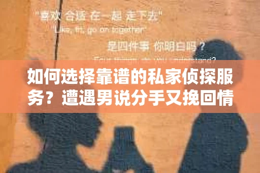如何选择靠谱的私家侦探服务？遭遇男说分手又挽回情况怎么办？