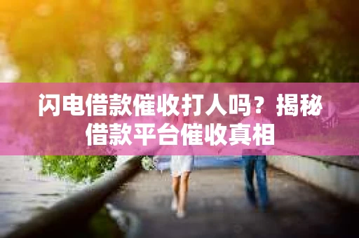 闪电借款催收打人吗？揭秘借款平台催收真相