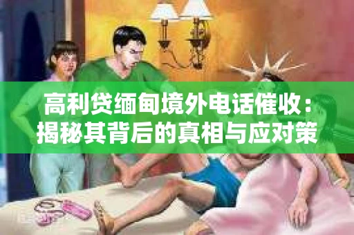 高利贷缅甸境外电话催收：揭秘其背后的真相与应对策略