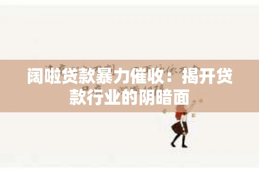 阔啦贷款暴力催收：揭开贷款行业的阴暗面