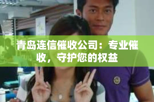 青岛连信催收公司：专业催收，守护您的权益