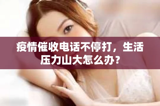 疫情催收电话不停打，生活压力山大怎么办？