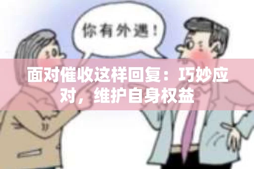 面对催收这样回复：巧妙应对，维护自身权益