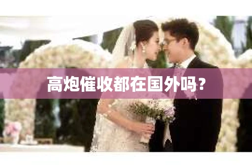 高炮催收都在国外吗？