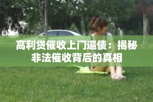 高利贷催收上门逼债：揭秘非法催收背后的真相