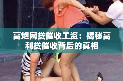 高炮网贷催收工资：揭秘高利贷催收背后的真相