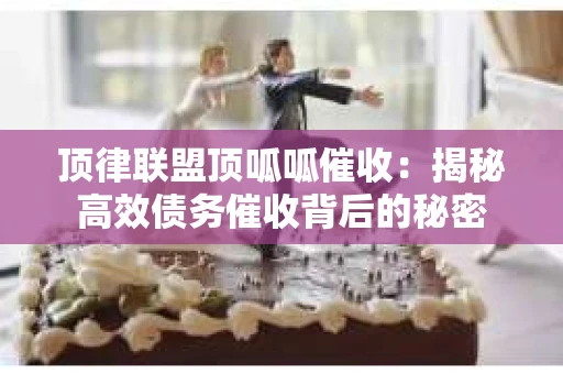 顶律联盟顶呱呱催收：揭秘高效债务催收背后的秘密