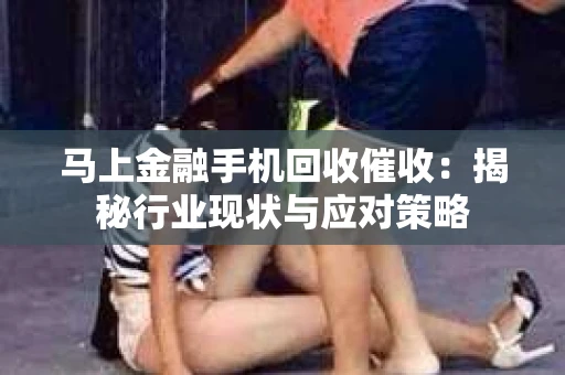 马上金融手机回收催收：揭秘行业现状与应对策略