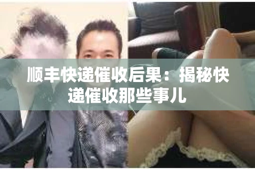 顺丰快递催收后果：揭秘快递催收那些事儿