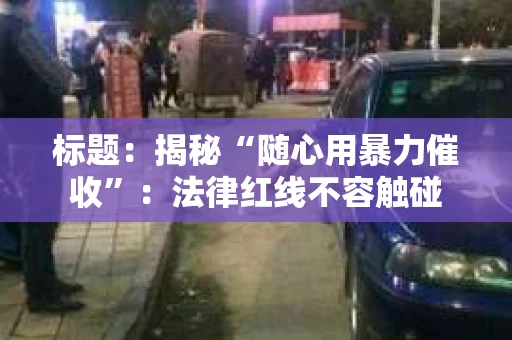 标题：揭秘“随心用暴力催收”：法律红线不容触碰