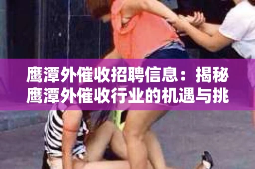 鹰潭外催收招聘信息：揭秘鹰潭外催收行业的机遇与挑战