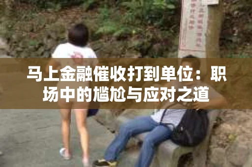 马上金融催收打到单位：职场中的尴尬与应对之道