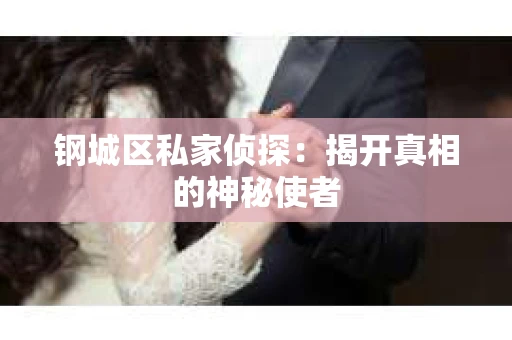 钢城区私家侦探：揭开真相的神秘使者