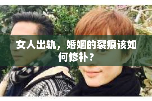女人出轨，婚姻的裂痕该如何修补？