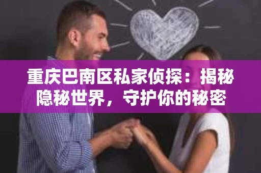 重庆巴南区私家侦探：揭秘隐秘世界，守护你的秘密