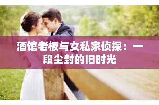酒馆老板与女私家侦探：一段尘封的旧时光