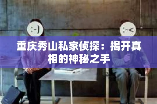 重庆秀山私家侦探：揭开真相的神秘之手