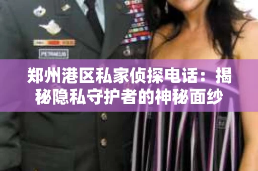 郑州港区私家侦探电话：揭秘隐私守护者的神秘面纱