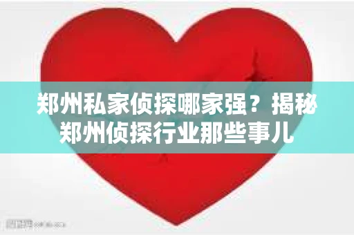 郑州私家侦探哪家强？揭秘郑州侦探行业那些事儿