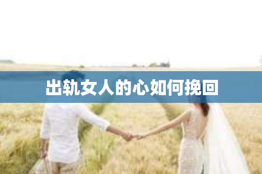 出轨女人的心如何挽回
